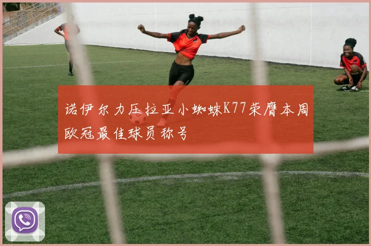 诺伊尔力压拉亚小蜘蛛K77荣膺本周欧冠最佳球员称号