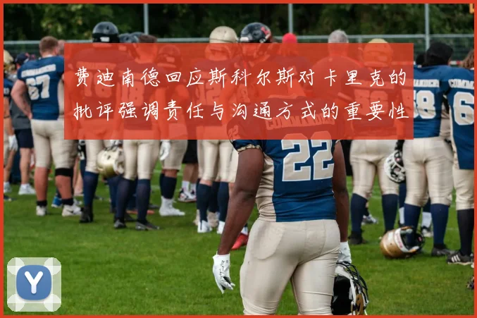 费迪南德回应斯科尔斯对卡里克的批评强调责任与沟通方式的重要性