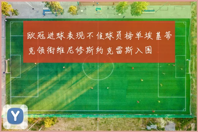 欧冠进球表现不佳球员榜单埃基蒂克领衔维尼修斯约克雷斯入围