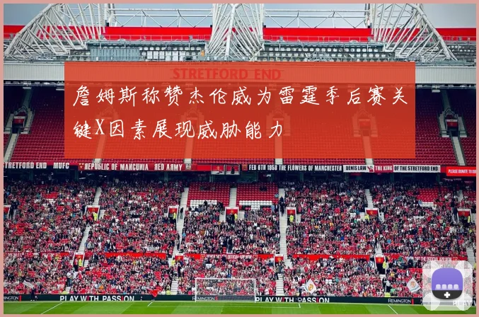 詹姆斯称赞杰伦威为雷霆季后赛关键X因素展现威胁能力