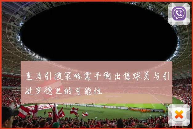 皇马引援策略需平衡出售球员与引进罗德里的可能性