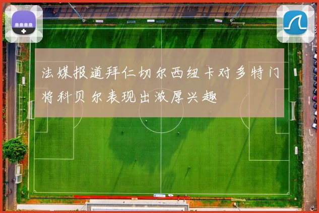 法媒报道拜仁切尔西纽卡对多特门将科贝尔表现出浓厚兴趣