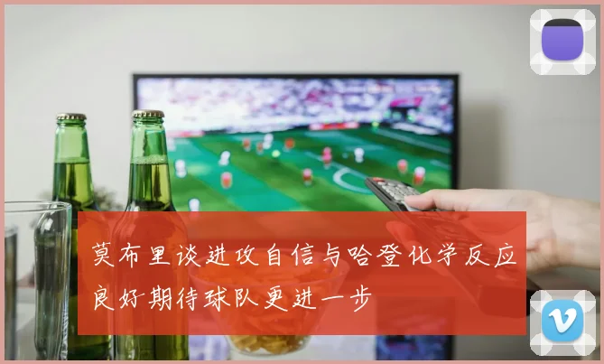 莫布里谈进攻自信与哈登化学反应良好期待球队更进一步