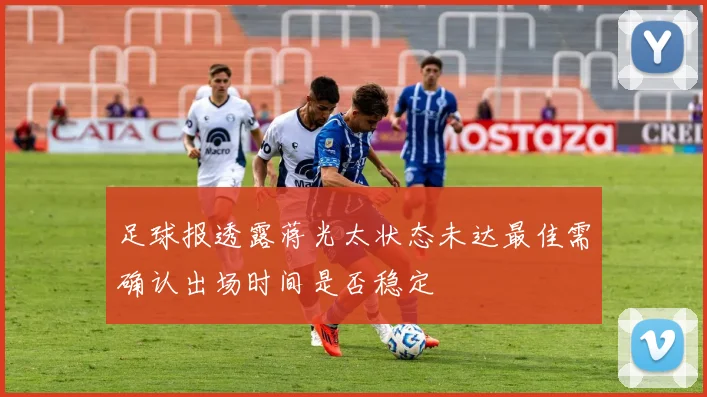足球报透露蒋光太状态未达最佳需确认出场时间是否稳定
